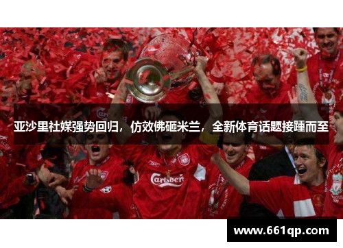 亚沙里社媒强势回归，仿效佛砸米兰，全新体育话题接踵而至