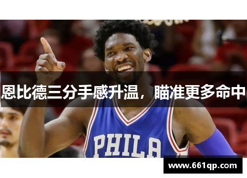 恩比德三分手感升温，瞄准更多命中